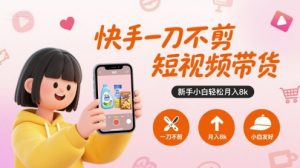 快手一刀不剪短视频带货，新手小白轻松月入8k-琴书聊项目