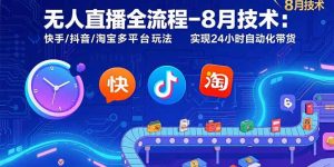 无人直播全流程-8月技术：快手/抖音/淘宝多平台玩法 实现24小时自动化带货-琴书聊项目