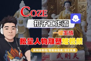 Coze扣子工作流一键生成批量人物雕塑短视频,保姆级教程-智能体搭建-项目实操-琴书聊项目