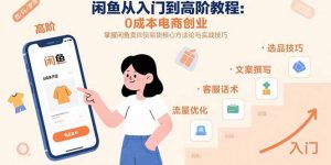 闲鱼从入门到高阶教程：0成本电商创业，掌握闲鱼卖货核心方法论与实战技巧-琴书聊项目
