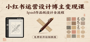 小红书运营设计博主变现课：iPad 上手作品纸设计，含全流程及细节技巧，避坑少绕路-琴书聊项目