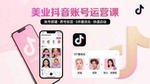 美业账号搭建，养号与标签设置，5件套优化，快速启动抖音运营-琴书聊项目