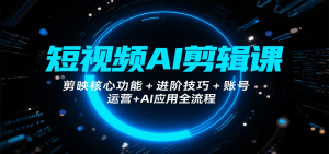 短视频AI剪辑课，剪映核心功能+进阶技巧+账号运营+AI应用全流程-琴书聊项目