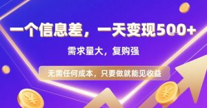 一个信息差，一天变现5张+，需求量大，复购强，无需任何成本，只要做就能见收益【揭秘】-琴书聊项目
