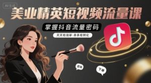 美业精英短视频流量课,掌握抖音流量密码,天天有询单,条条有转化-琴书聊项目