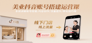 美业抖音账号搭建运营课，系统讲解账号搭建/内容创作/流量提升/转化技巧等-琴书聊项目