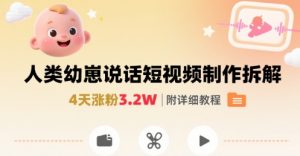 拆解人类幼崽宝宝要说话短视频制作，4天涨粉3.2W，附详细教程-琴书聊项目