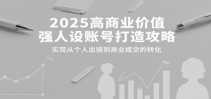 2025高商业价值强人设账号打造攻略，实现从个人出镜到商业成交的转化-琴书聊项目
