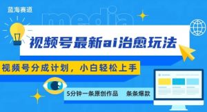 视频号分成最新ai治愈玩法，5分钟一条爆款，日入多张，小白也能轻松上手-琴书聊项目