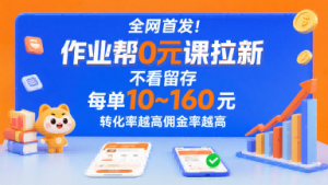 全网首发！作业帮0元课拉新，不存在留存，每单最低10米，转化率越高佣金率越高-琴书聊项目