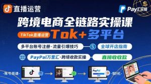 跨境电商线上课，TikTok 直播运营 + 多平台账号注册 + PayPal 万里汇实操教程-琴书聊项目