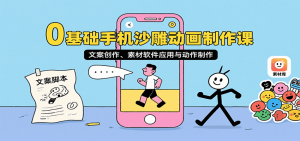 0基础手机沙雕动画制作课，文案创作、素材软件应用与动作制作-琴书聊项目