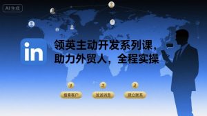 领英主动开发系列课，助力外贸人，全程实操-琴书聊项目