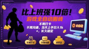 比上班强10倍！游戏全自动搬砖：不用打卡 不用沟通，当天上手日入1k +，长久稳定【揭秘】-琴书聊项目