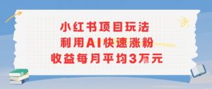小红书商单项目新玩法，利用AI快速涨粉收益每月平均3W-琴书聊项目