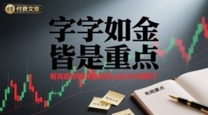 付费文章：字字如金 皆是重点， 看完后 你就清楚该怎么在大A布局了-琴书聊项目