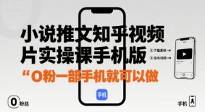 小说推文知乎视频图片实操课手机版，0粉一部手机就可以做-琴书聊项目