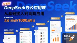 DeepSeek办公应用课:从基础接入到高阶应用,实现1天制作1000篇笔记-琴书聊项目