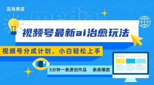 视频号分成最新ai治愈玩法，5分钟一条爆款，日赚500+，小白也能轻松上手-琴书聊项目