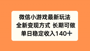 微信小游戏最新玩法，全新变现方式，单日稳定收入140+-琴书聊项目