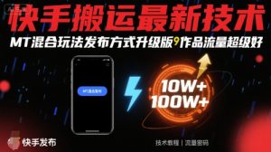 快手搬运最新技术，MT混合玩法发布方式升级版，作品流量超级好-琴书聊项目