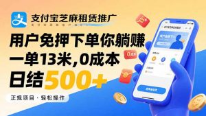 支付宝芝麻租赁推广，用户免押下单你躺赚，一单13米，0成本日结500+-琴书聊项目