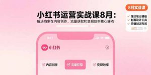 小红书运营实战课8月:解决商家在内容创作、流量获取和变现效率核心痛点-琴书聊项目