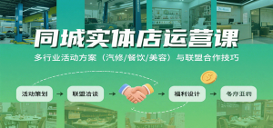 同城实体店运营课：多行业活动方案(汽修/餐饮/美容)与联盟合作技巧-琴书聊项目