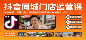 抖音同城门店运营课：来客实操、团购认知、短视频拍剪与直播从0到1指南-琴书聊项目