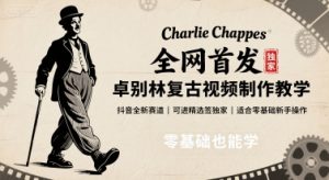 全网首发，卓别林复古视频制作教学，抖音全新赛道，可以进精选签独家，适合零基础新手操作-琴书聊项目