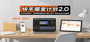 快手掘金计划2.0，账号定位装修、短视频剪辑选品与磁力金牛+裂变出单实战指南-琴书聊项目