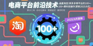 电商平台前沿技术:涵盖淘宝/拼多多等平台的100+黑科技操作(更新2025-8月-琴书聊项目