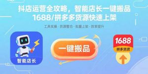 抖店运营全攻略，智能店长一键搬品，1688/拼多多货源快速上架-琴书聊项目