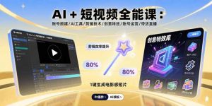 AI+短视频全能课:账号搭建/AI工具/剪辑技术/创意特效/账号运营/带货直播-琴书聊项目