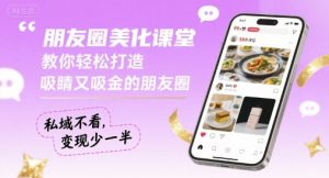 朋友圈美化课堂，教你轻松打造，吸睛又吸金的朋友圈，私域不看，变现少一半-琴书聊项目