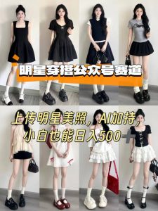 公众号明星穿搭赛道，上传明星美照，AI加持，小白也能日入5张-琴书聊项目