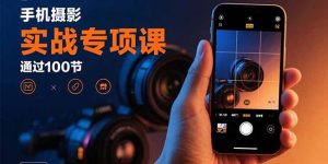 手机摄影实战专项课:通过100节实操课程实现从入门到精通的技能进阶-琴书聊项目