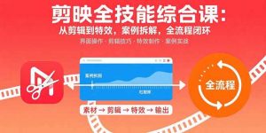 剪映全技能综合课：从剪辑到特效，案例拆解，全流程闭环-琴书聊项目