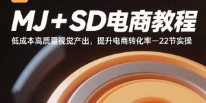 MJ+SD电商教程：低成本高质量视觉产出，提升电商转化率-22节实操-琴书聊项目