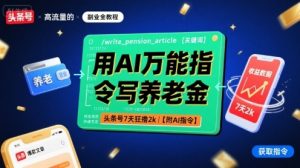 用AI万能指令写养老金,头条号7天狂撸2k【附AI指令】-琴书聊项目