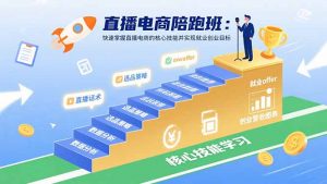 直播电商陪跑班：快速掌握直播电商的核心技能并实现就业/创业目标-琴书聊项目