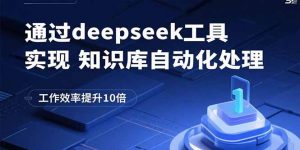 通过deepseek工具实现知识库自动化处理，工作效率提升10倍-琴书聊项目