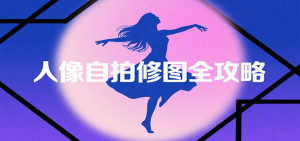 人像自拍修图全攻略:含基础、构图、多种风格拍摄技巧,拍出各类大片,展现独特美-琴书聊项目