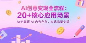 AI创意变现全流程：20+核心应用场景，快速掌握AI内容创作，实现流量变现-琴书聊项目