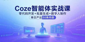 Coze智能体实战课，零代码开发+批量生成+数字人制作，单日产出50条内容-琴书聊项目