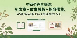 中草药养生赛道:AI文案+故事模板+橱带货,45条作品涨粉13w+单月变现1万+-琴书聊项目