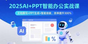 2025AI+PPT智能办公实战课：文档撰写+PPT生成+智能排版，效率提升300%-琴书聊项目