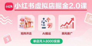 小红书虚拟店掘金2.0课，矩阵开店+AI搬运+乘风推广，单店月入8000实操-琴书聊项目