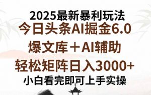 2025年今日头条最新暴利玩法6.0，一键生成爆款，轻松实现矩阵日入3000+-琴书聊项目