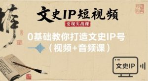 文史IP短视频变现实战课,0基础教你打造文史IP号(视频+音频课)-琴书聊项目
